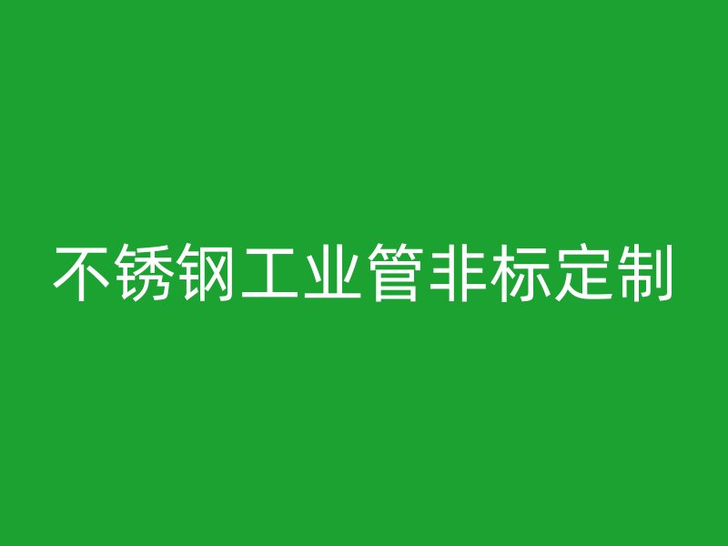 不銹鋼工業(yè)管非標定制