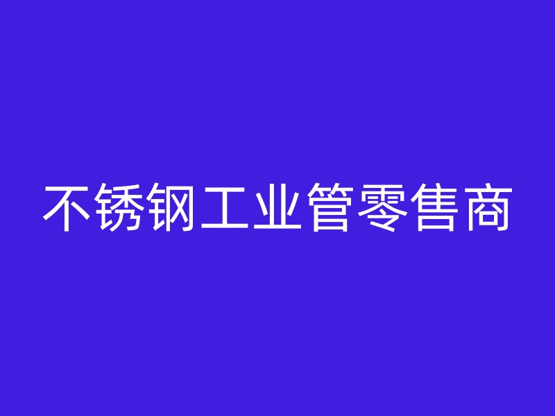 不銹鋼工業管零售商
