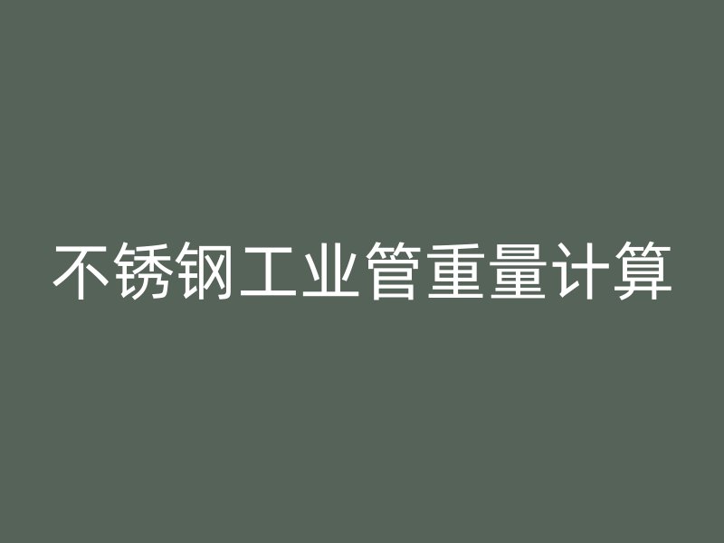 不銹鋼工業管重量計算