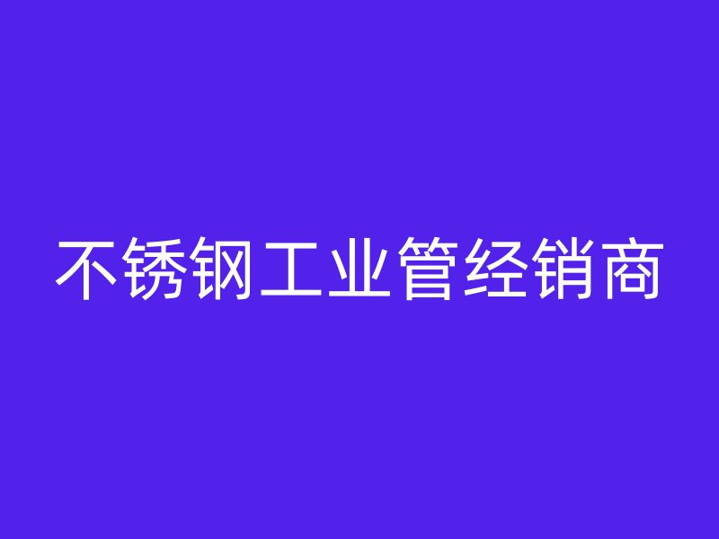 不銹鋼工業管經銷商