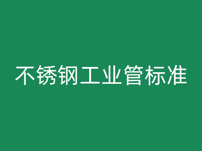 不銹鋼工業(yè)管標準