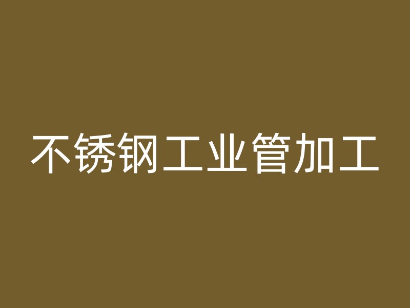 不銹鋼工業管加工