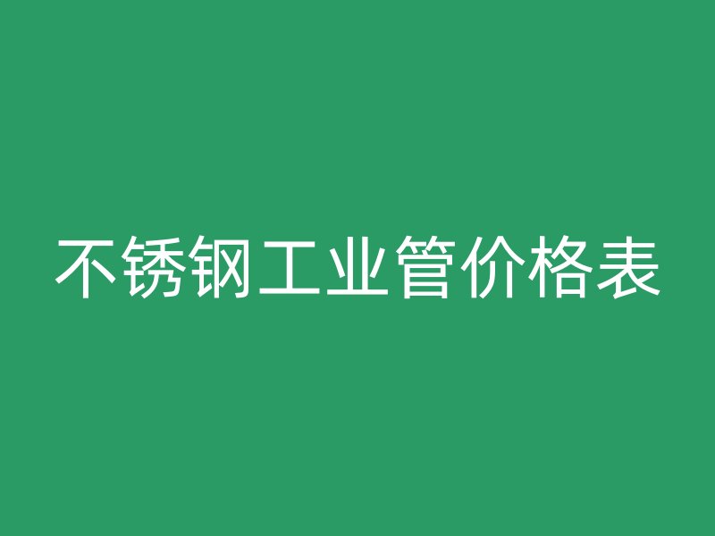 不銹鋼工業管價格表