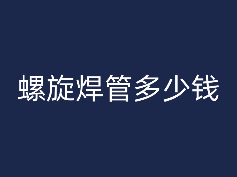 螺旋焊管多少錢