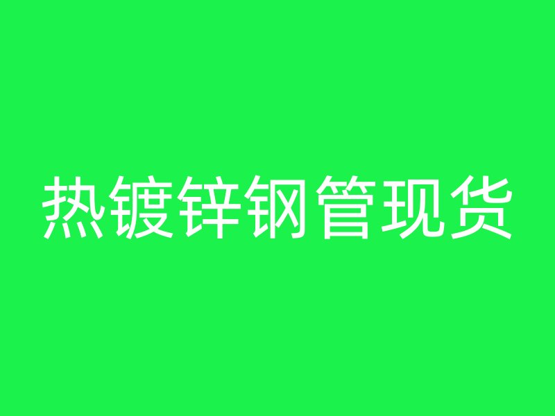 熱鍍鋅鋼管現(xiàn)貨