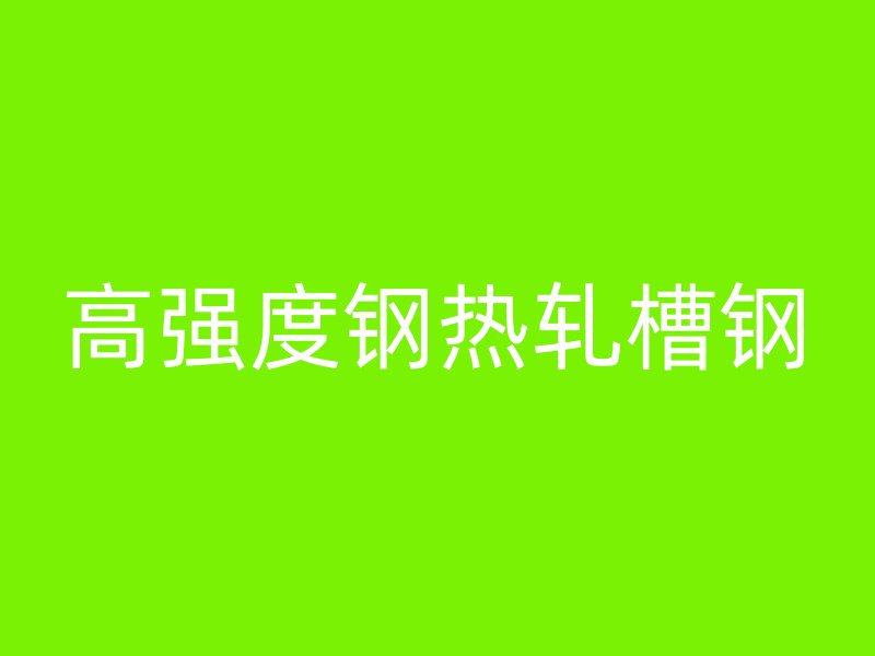 高強度鋼熱軋槽鋼