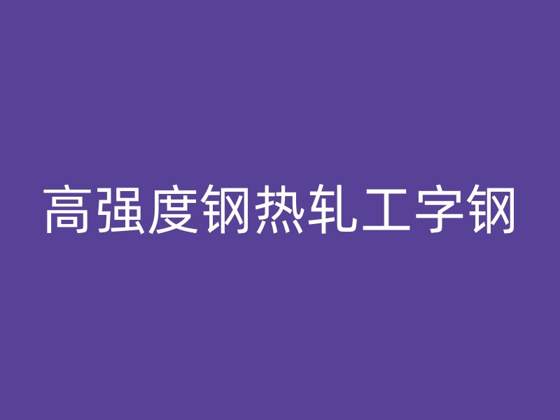 高強度鋼熱軋工字鋼