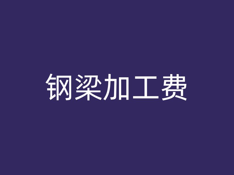 鋼梁加工費