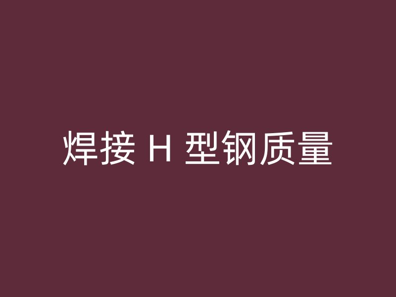 焊接 H 型鋼質量
