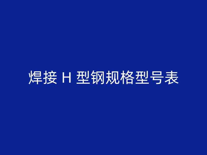 焊接 H 型鋼規格型號表