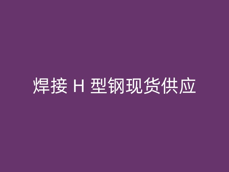 焊接 H 型鋼現貨供應