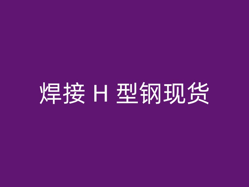 焊接 H 型鋼現貨