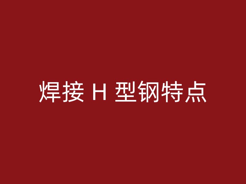 焊接 H 型鋼特點