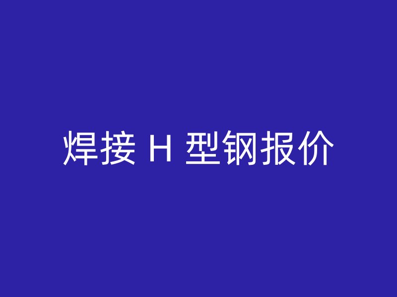 焊接 H 型鋼報價