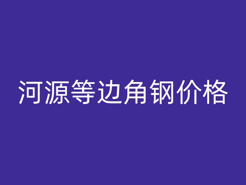 河源等邊角鋼價格