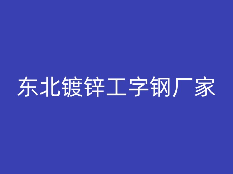 東北鍍鋅工字鋼廠家