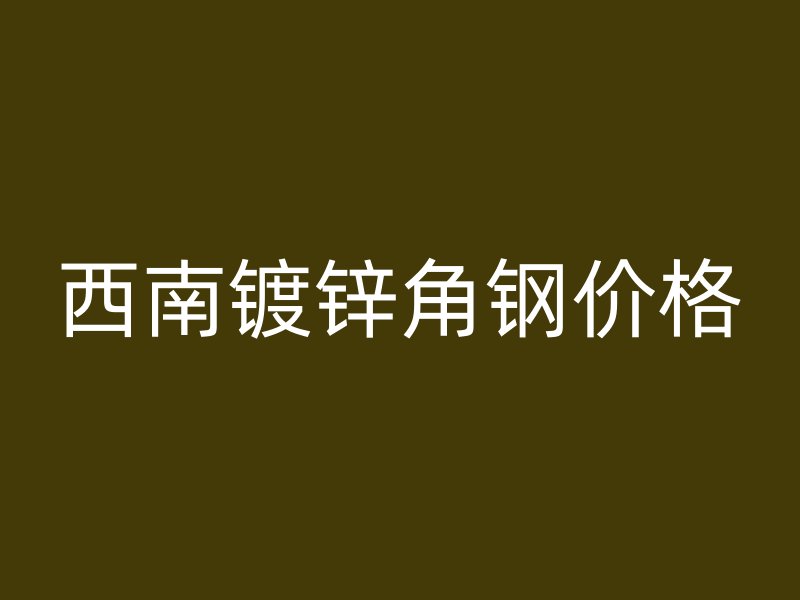 西南鍍鋅角鋼價格