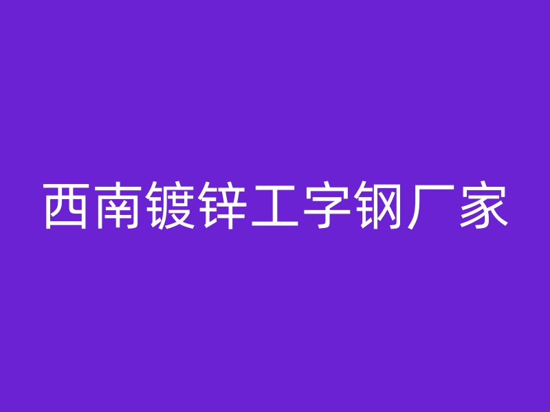 西南鍍鋅工字鋼廠家