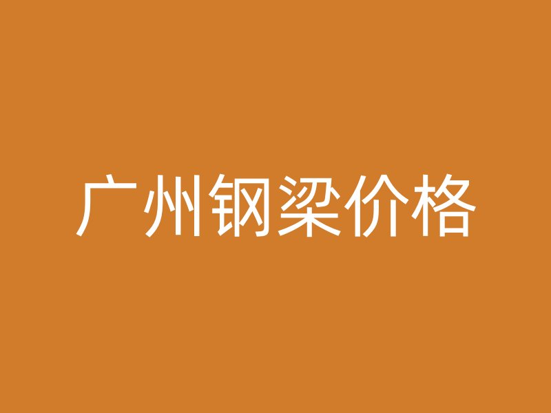 廣州鋼梁價格
