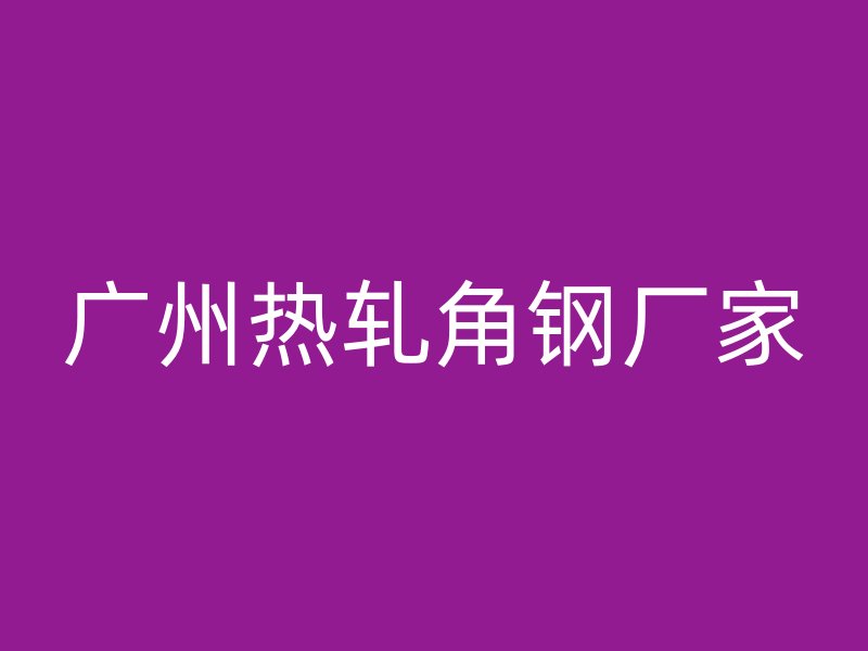 廣州熱軋角鋼廠家