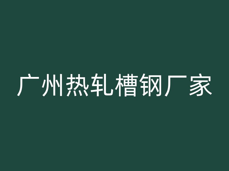 廣州熱軋槽鋼廠家