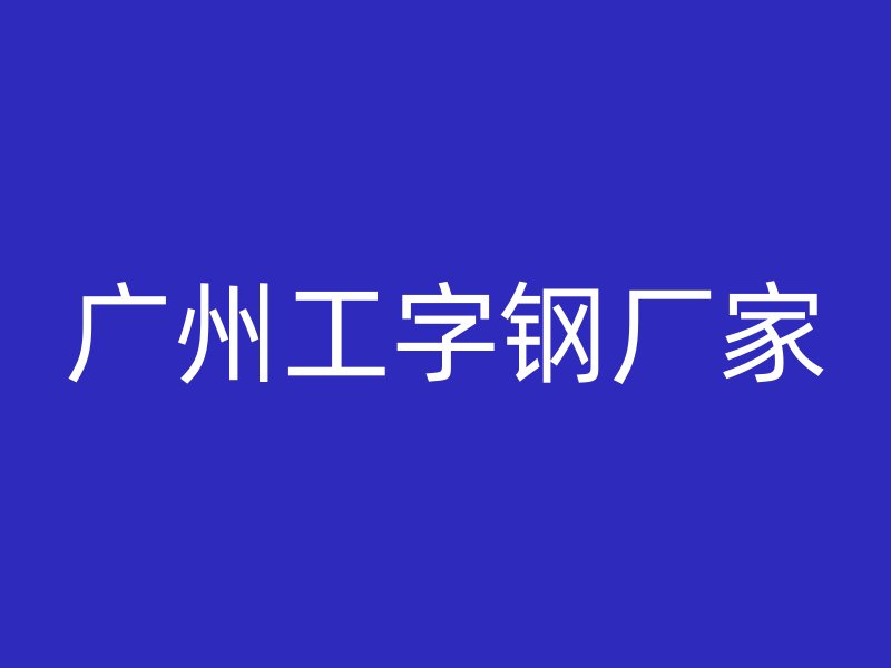 廣州工字鋼廠家