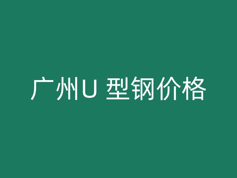 廣州U 型鋼價格