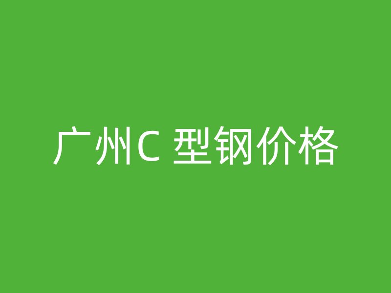 廣州C 型鋼價格