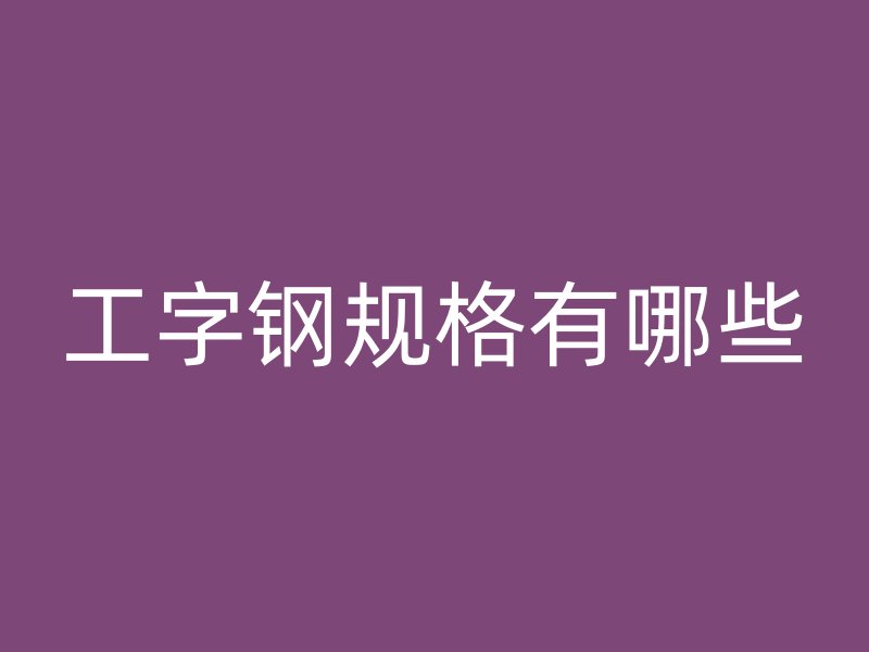 工字鋼規格有哪些