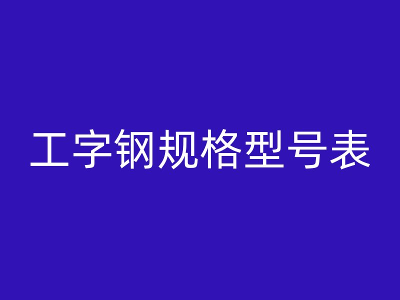 工字鋼規(guī)格型號(hào)表