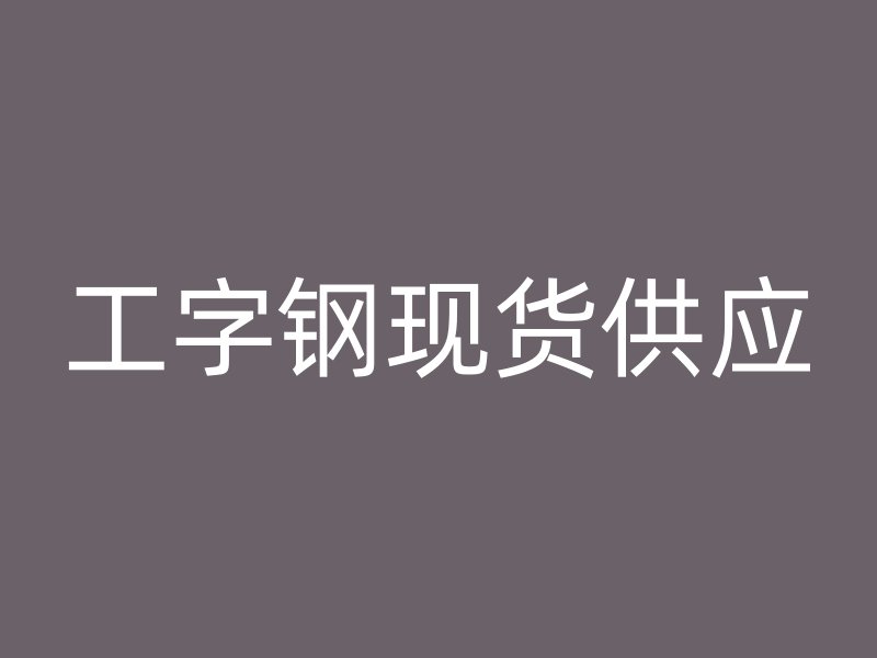 工字鋼現(xiàn)貨供應(yīng)