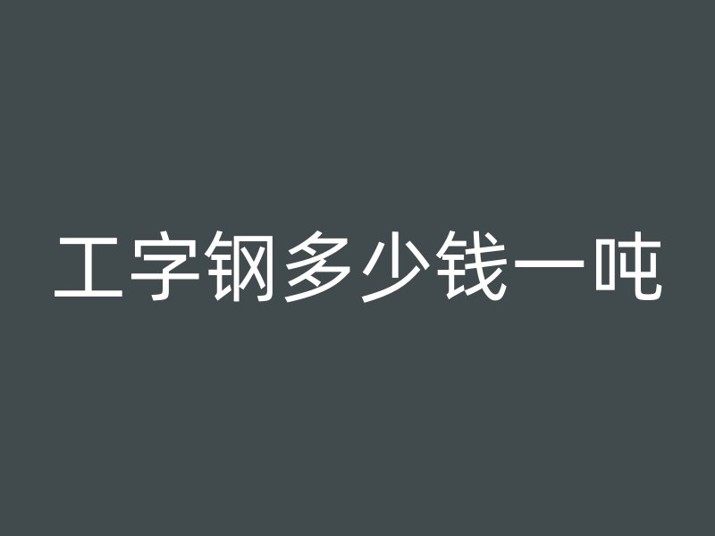工字鋼多少錢一噸