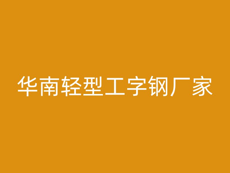 華南輕型工字鋼廠家