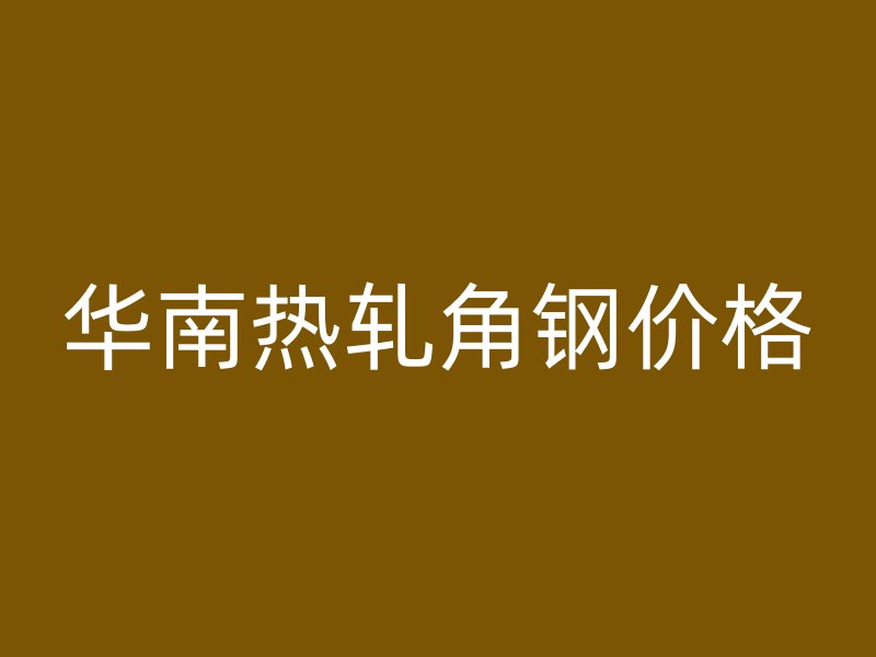 華南熱軋角鋼價格