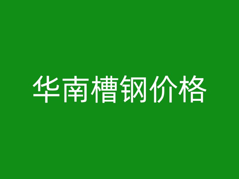 華南槽鋼價格