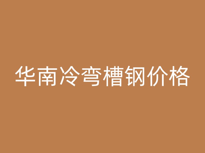 華南冷彎槽鋼價格