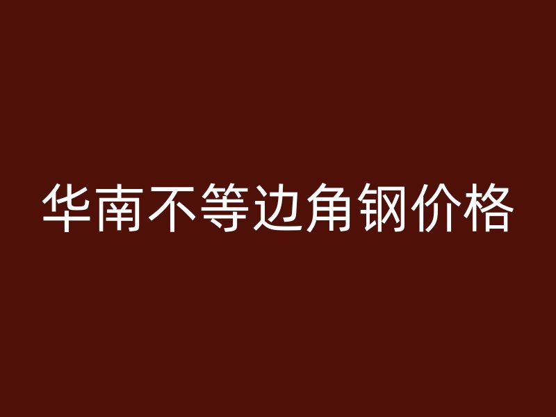 華南不等邊角鋼價格