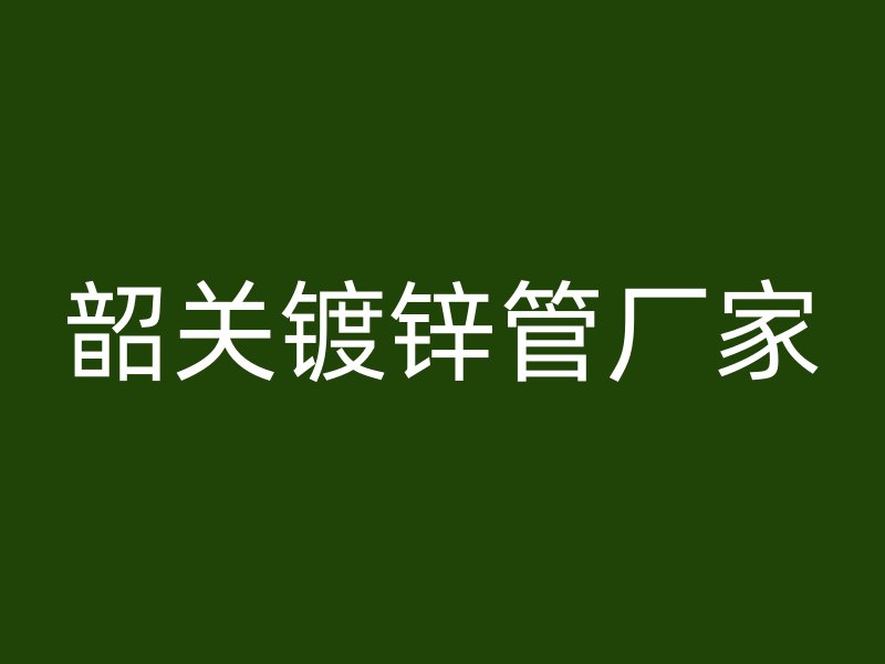 韶關鍍鋅管廠家