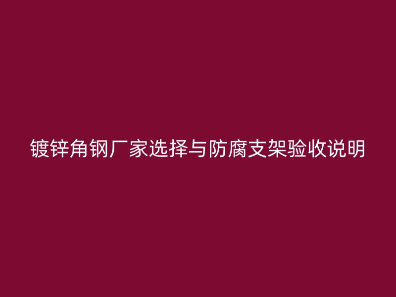 鍍鋅角鋼廠家選擇與防腐支架驗收說明