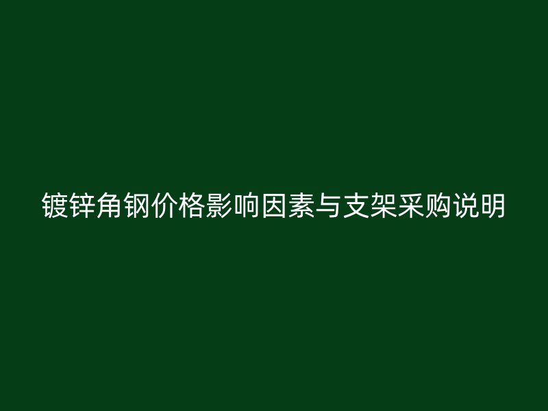鍍鋅角鋼價格影響因素與支架采購說明