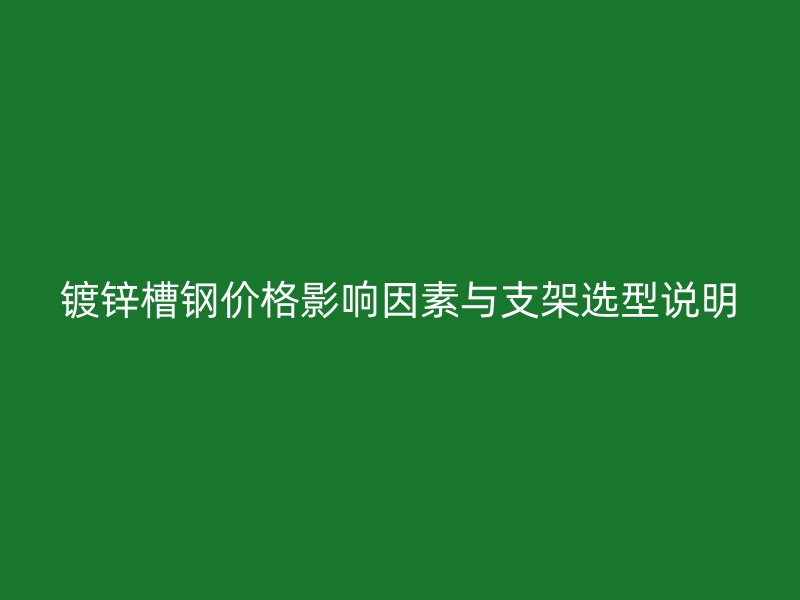 鍍鋅槽鋼價格影響因素與支架選型說明