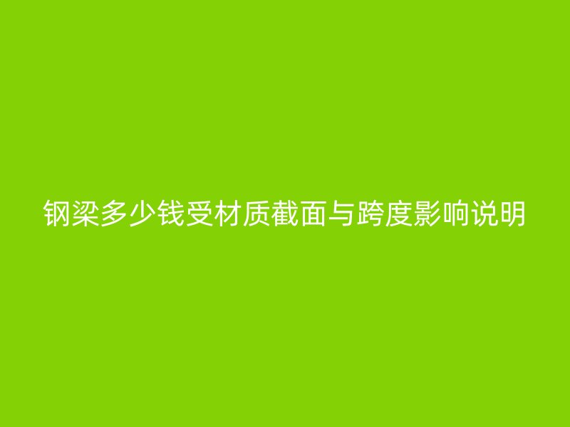 鋼梁多少錢受材質截面與跨度影響說明