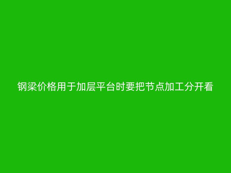 鋼梁價格用于加層平臺時要把節點加工分開看