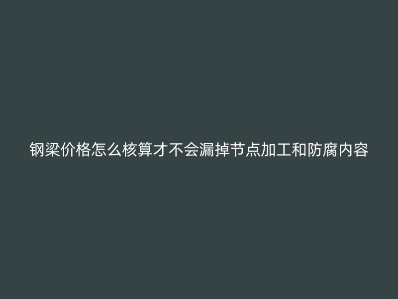 鋼梁價格怎么核算才不會漏掉節點加工和防腐內容