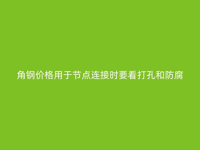 角鋼價格用于節點連接時要看打孔和防腐