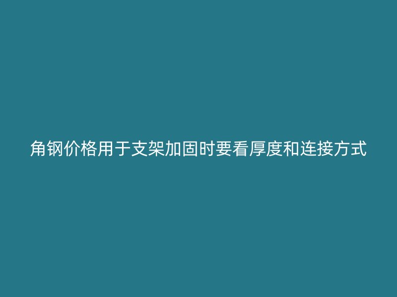 角鋼價格用于支架加固時要看厚度和連接方式