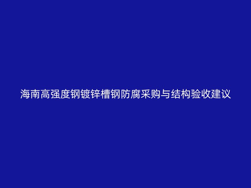 海南高強(qiáng)度鋼鍍鋅槽鋼防腐采購(gòu)與結(jié)構(gòu)驗(yàn)收建議