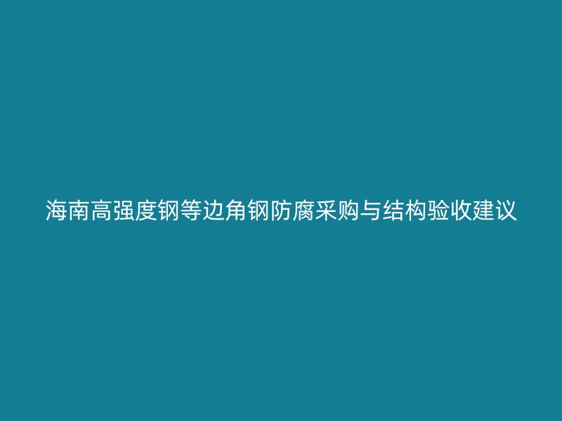 海南高強度鋼等邊角鋼防腐采購與結(jié)構(gòu)驗收建議