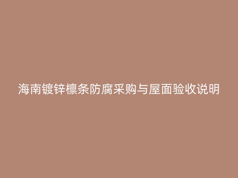 海南鍍鋅檁條防腐采購與屋面驗收說明
