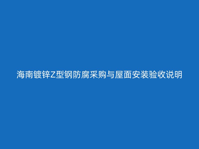 海南鍍鋅Z型鋼防腐采購與屋面安裝驗(yàn)收說明